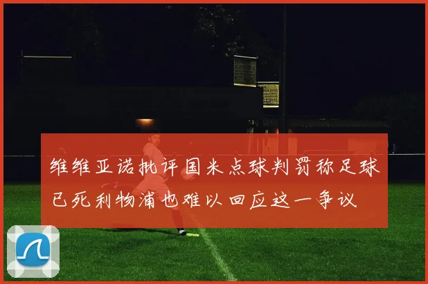 维维亚诺批评国米点球判罚称足球已死利物浦也难以回应这一争议