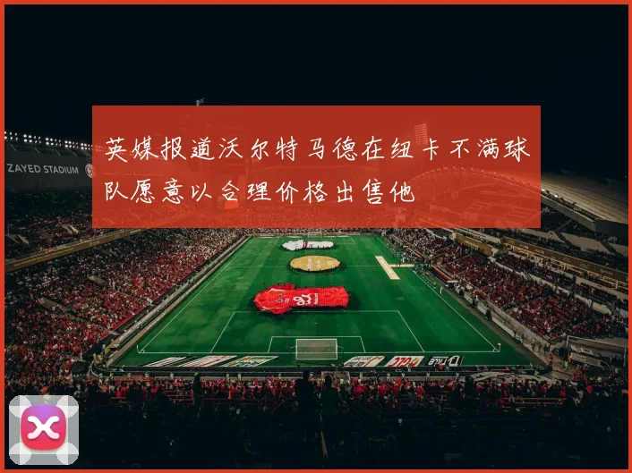 英媒报道沃尔特马德在纽卡不满球队愿意以合理价格出售他