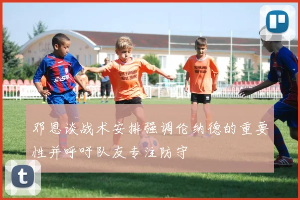 邓恩谈战术安排强调伦纳德的重要性并呼吁队友专注防守