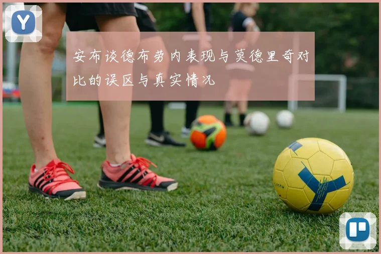 安布谈德布劳内表现与莫德里奇对比的误区与真实情况