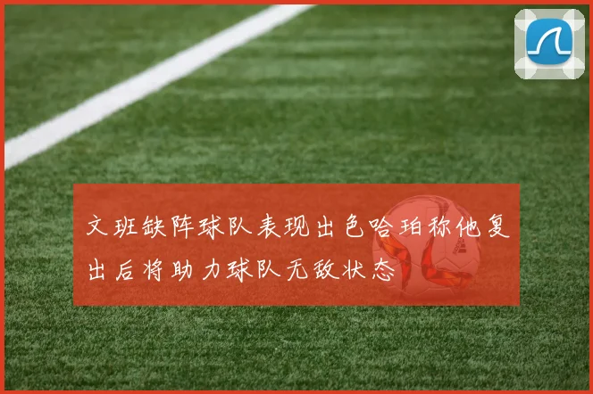 文班缺阵球队表现出色哈珀称他复出后将助力球队无敌状态