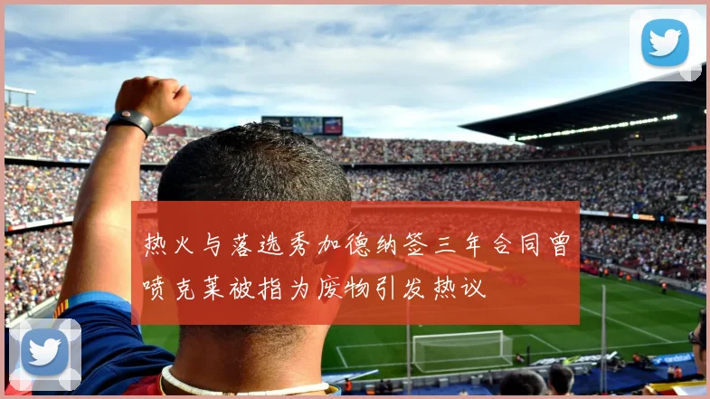 热火与落选秀加德纳签三年合同曾喷克莱被指为废物引发热议