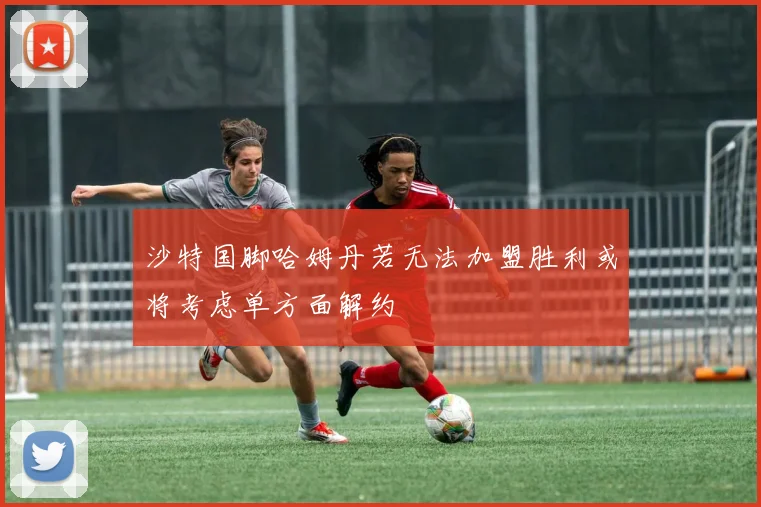 沙特国脚哈姆丹若无法加盟胜利或将考虑单方面解约