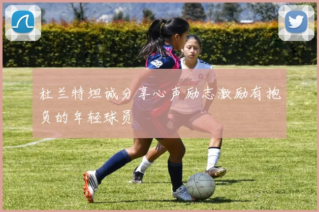杜兰特坦诚分享心声励志激励有抱负的年轻球员