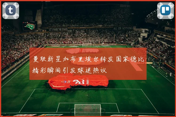 曼联新星加布里埃尔转发国家德比精彩瞬间引发球迷热议