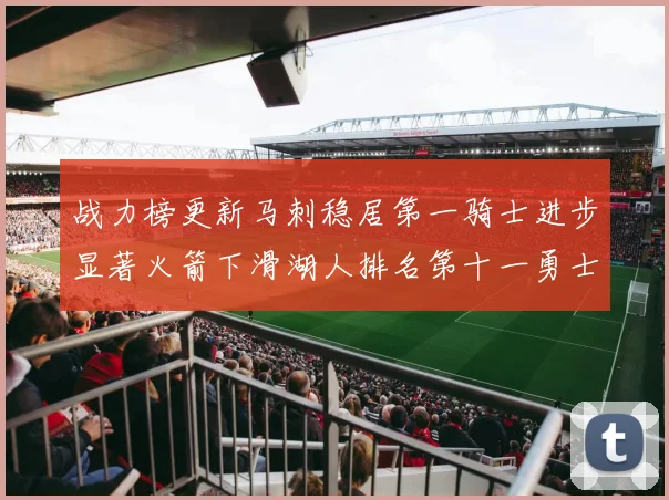 战力榜更新马刺稳居第一骑士进步显著火箭下滑湖人排名第十一勇士继续低迷