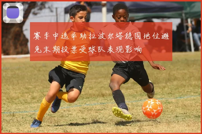 赛季中选举助拉波尔塔稳固地位避免末期投票受球队表现影响