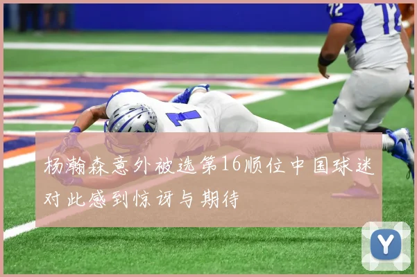 杨瀚森意外被选第16顺位中国球迷对此感到惊讶与期待