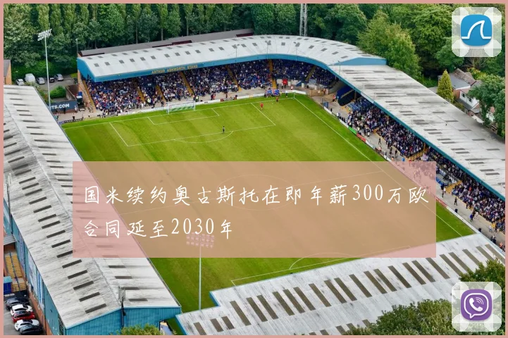 国米续约奥古斯托在即年薪300万欧合同延至2030年