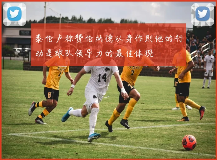 泰伦卢称赞伦纳德以身作则他的行动是球队领导力的最佳体现