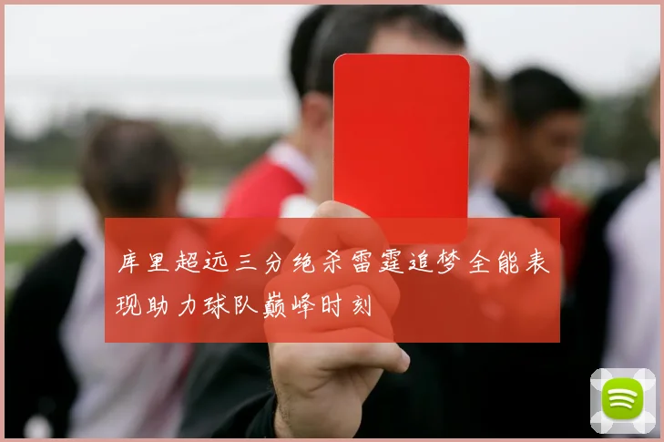 库里超远三分绝杀雷霆追梦全能表现助力球队巅峰时刻