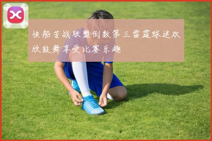 快船苦战联盟倒数第三雷霆球迷欢欣鼓舞享受比赛乐趣