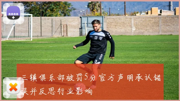 三镇俱乐部被罚5分官方声明承认错误并反思行业影响