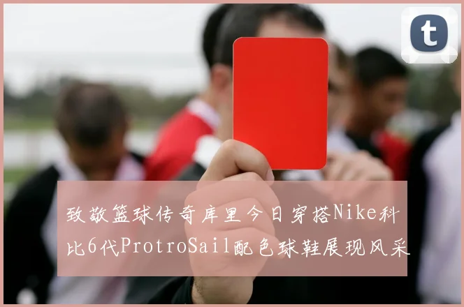 致敬篮球传奇库里今日穿搭Nike科比6代ProtroSail配色球鞋展现风采