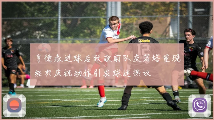 亨德森进球后致敬前队友若塔重现经典庆祝动作引发球迷热议