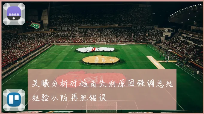 吴曦分析对越南失利原因强调总结经验以防再犯错误