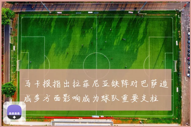 马卡报指出拉菲尼亚缺阵对巴萨造成多方面影响成为球队重要支柱