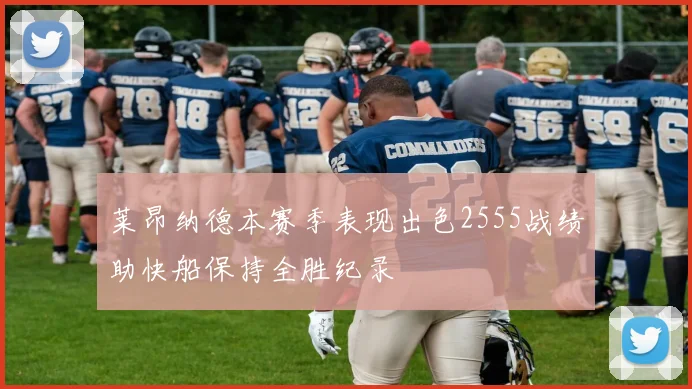 莱昂纳德本赛季表现出色2555战绩助快船保持全胜纪录