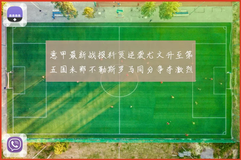 意甲最新战报科莫逆袭尤文升至第五国米那不勒斯罗马同分争夺激烈