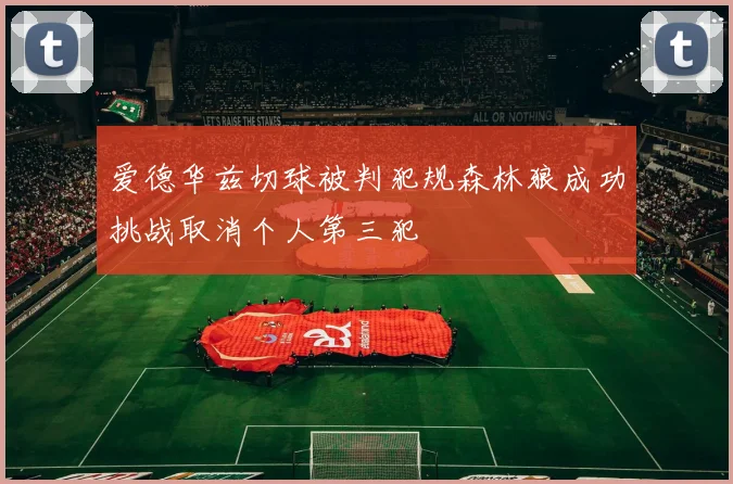 爱德华兹切球被判犯规森林狼成功挑战取消个人第三犯