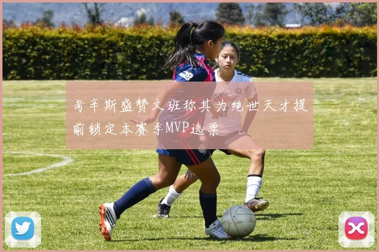 考辛斯盛赞文班称其为绝世天才提前锁定本赛季MVP选票