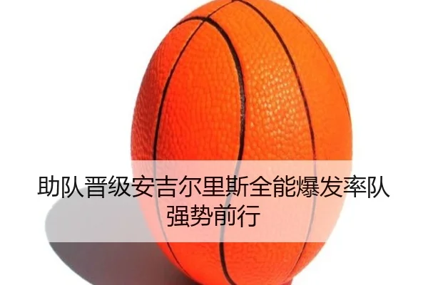 助队晋级安吉尔里斯全能爆发率队强势前行（jiuyou）